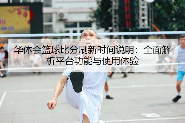 华体会篮球比分刷新时间说明：全面解析平台功能与使用体验
