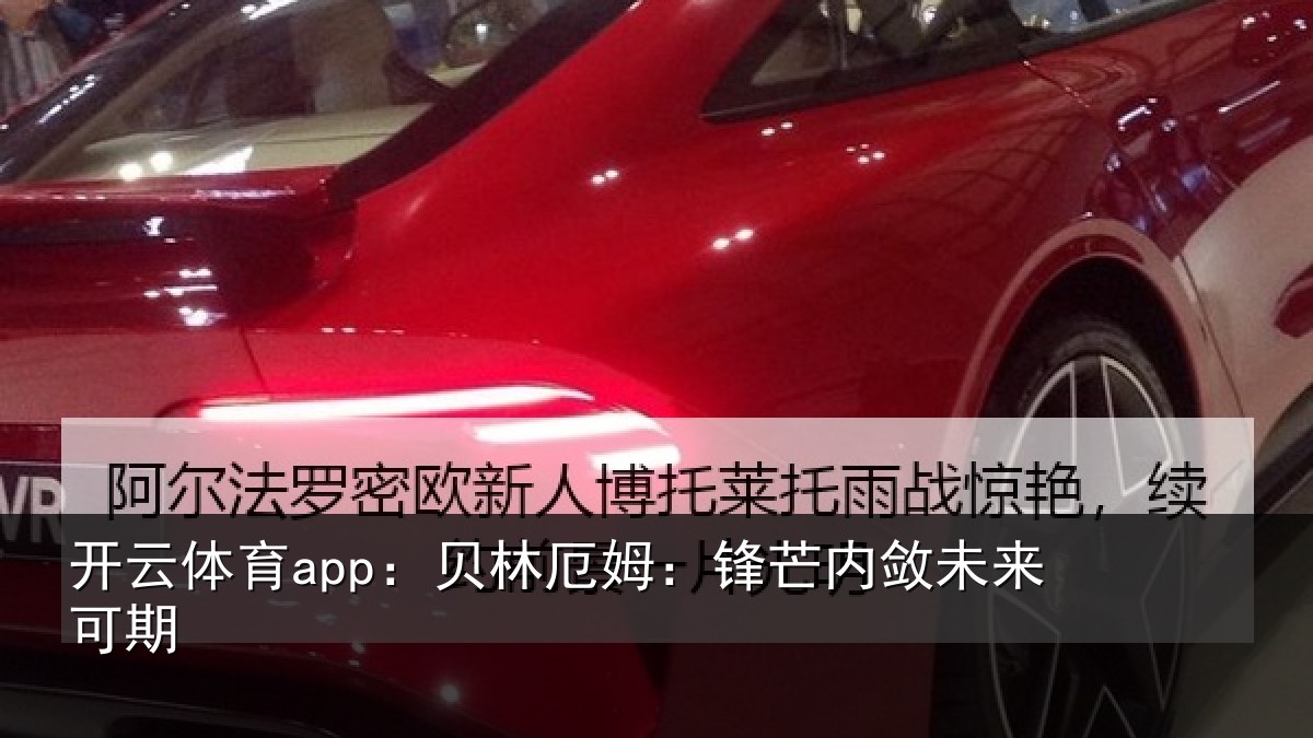 开云体育app:贝林厄姆:锋芒内敛未来可期