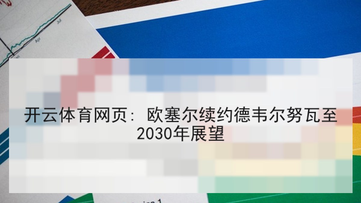 开云体育网页: 欧塞尔续约德韦尔努瓦至2030年展望 开云体育网页: 欧塞尔续约德韦尔努瓦至2030年展望