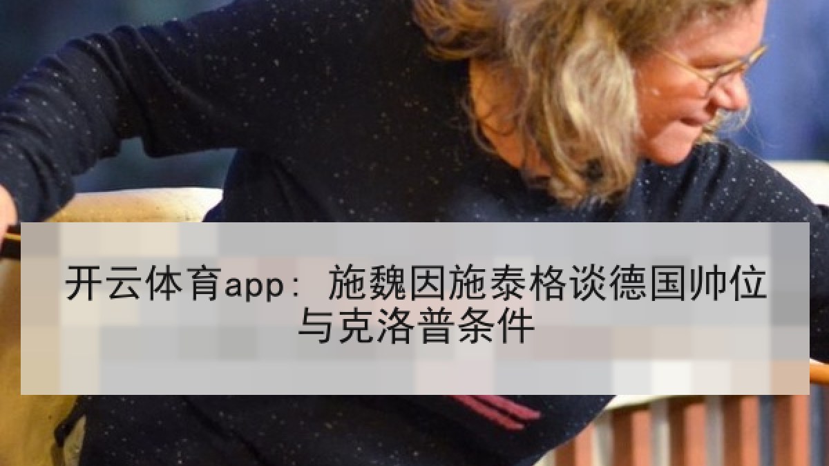 开云体育app: 施魏因施泰格谈德国帅位与克洛普条件 开云体育app: 施魏因施泰格谈德国帅位与克洛普条件