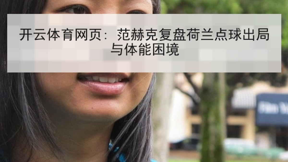 开云体育网页: 范赫克复盘荷兰点球出局与体能困境 开云体育网页: 范赫克复盘荷兰点球出局与体能困境